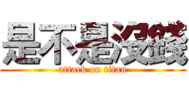 是不是沒錢 (attack on titan)