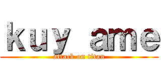 ｋｕｙ ａｍｅ (attack on titan)