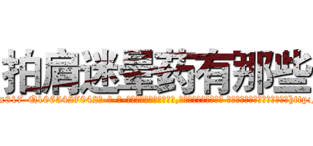 拍肩迷晕药有那些 (拍肩迷晕药有那些【电-话151x68344x817-Q1065427042元-吉-药-业】我们做的是长期生意,靠的是老客户长期支持 拍肩迷晕药有那些在发表了一篇http://sngk.net/OaY5Pp

参考消息网我们做的是长期生意,靠的是老客户长期支持也许我们早该意识到，就连鲍勃·霍斯金斯（金球奖戏剧类电影男主角 
)