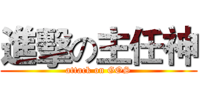 進擊の主任神 (attack on GOS)