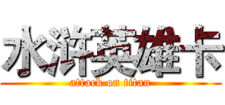 水浒英雄卡 (attack on titan)