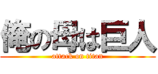 俺の母は巨人 (attack on titan)