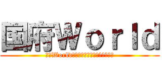 国府Ｗｏｒｌｄ (国府Worldを知って知って知りまくれ‼︎)