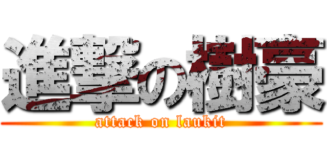 進撃の樹豪 (attack on laukit)