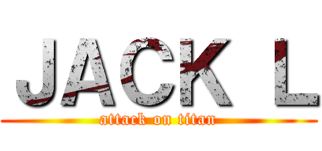 ＪＡＣＫ Ｌ (attack on titan)