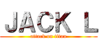 ＪＡＣＫ Ｌ (attack on titan)