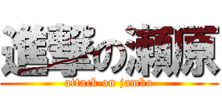 進撃の瀬原 (attack on jambo)