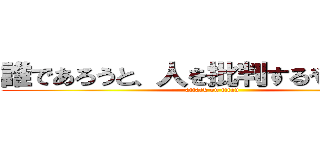 誰であろうと、人を批判するやつは嫌い (attack on titan)