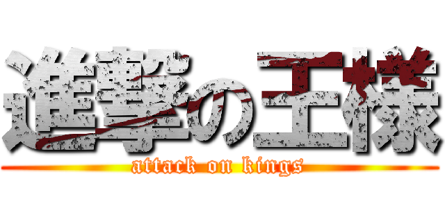 進撃の王様 (attack on kings)