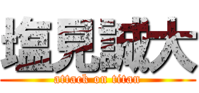 塩見誠大 (attack on titan)