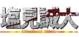 塩見誠大 (attack on titan)