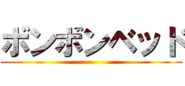 ボンボンベッド ()