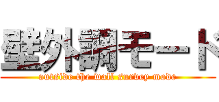 壁外調モード (outside the wall survey mode)