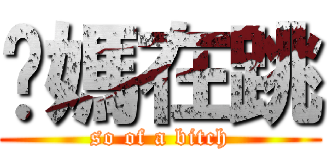 你媽在跳 (so of a bitch)