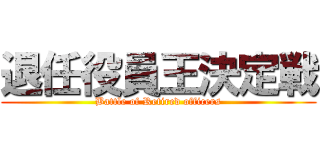 退任役員王決定戦 (Battle of Retired officers)