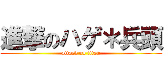 進撃のハゲ＊兵頭 (attack on titan)