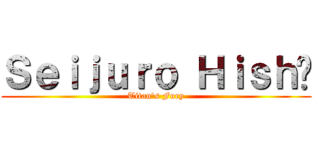 Ｓｅｉｊｕｒｏ Ｈｉｓｈô (Titan's Fury)