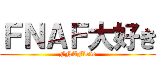 ＦＮＡＦ大好き (FNAFlove)