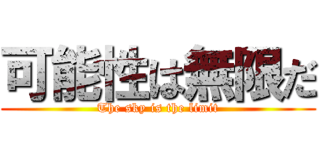 可能性は無限だ (The sky is the limit)