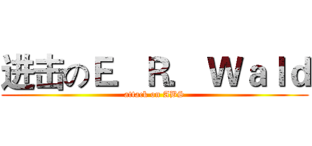 进击のＥ．Ｒ． Ｗａｌｄ (attack on ABS)