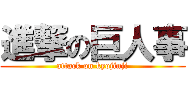 進撃の巨人事 (attack on kyojinji)
