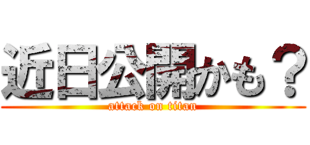 近日公開かも？ (attack on titan)