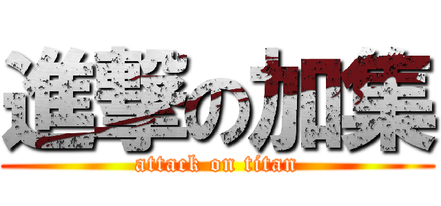 進撃の加集 (attack on titan)