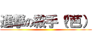 進撃の殺手（姬芭） ()