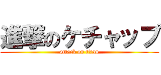 進撃のケチャップ (attack on titan)