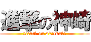 進撃の神崎 (attack on akatsuki)