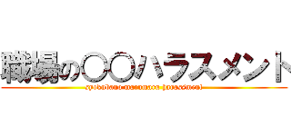 職場の○○ハラスメント (syokubano marumaru harassment)