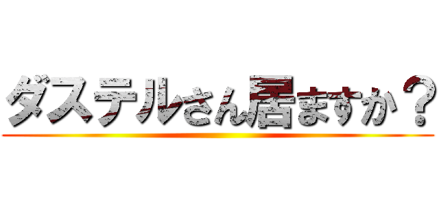 ダステルさん居ますか？ ()