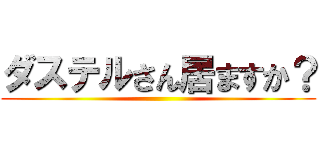 ダステルさん居ますか？ ()