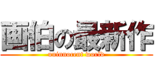 画伯の最新作 (uninnocent world)