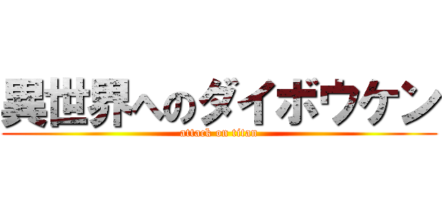 異世界へのダイボウケン (attack on titan)