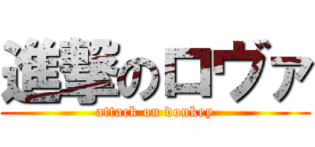 進撃のロヴァ (attack on donkey)