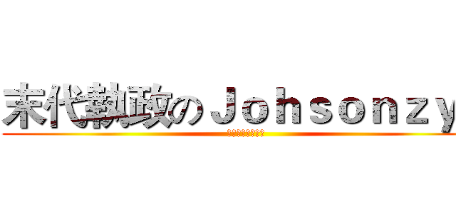 末代執政のＪｏｈｓｏｎｚｙｂ (喵！女僕大亂鬥！)