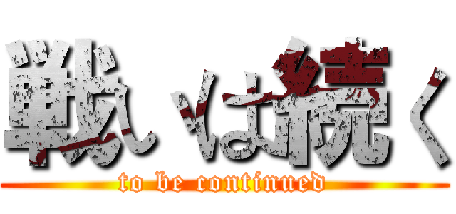 戦いは続く (to be continued)