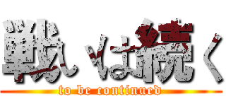 戦いは続く (to be continued)