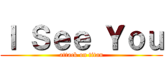 Ｉ Ｓｅｅ Ｙｏｕ (attack on titan)