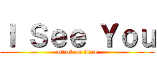 Ｉ Ｓｅｅ Ｙｏｕ (attack on titan)