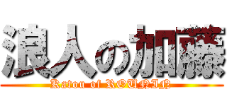 浪人の加藤 (Katou of ROUNIN)