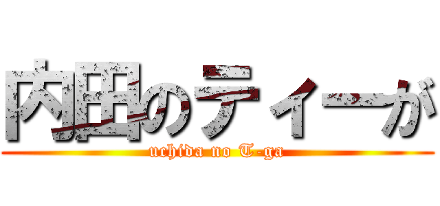 内田のティーが (uchida no T-ga)