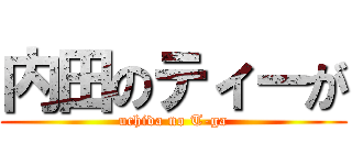 内田のティーが (uchida no T-ga)