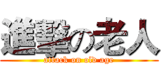 進擊の老人 (attack on old age)
