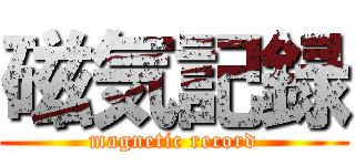 磁気記録 (magnetic record)