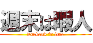 週末は暇人 (weekend in free)