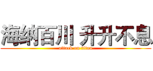海纳百川 升升不息 (attack on titan)