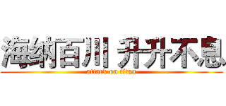 海纳百川 升升不息 (attack on titan)