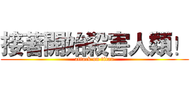 接著開始殺害人類！ (attack on titan)